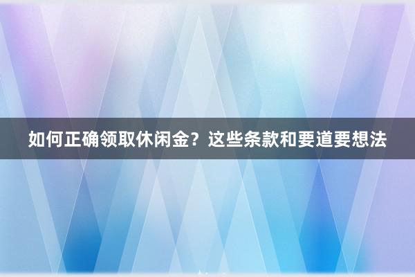 如何正确领取休闲金？这些条款和要道要想法