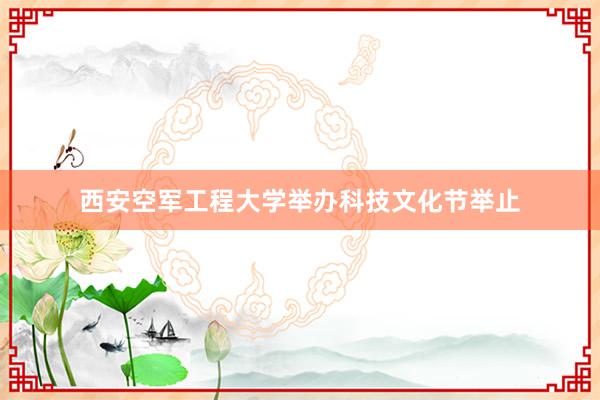 西安空军工程大学举办科技文化节举止